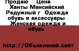 Продаю. › Цена ­ 2 000 - Ханты-Мансийский, Радужный г. Одежда, обувь и аксессуары » Женская одежда и обувь   